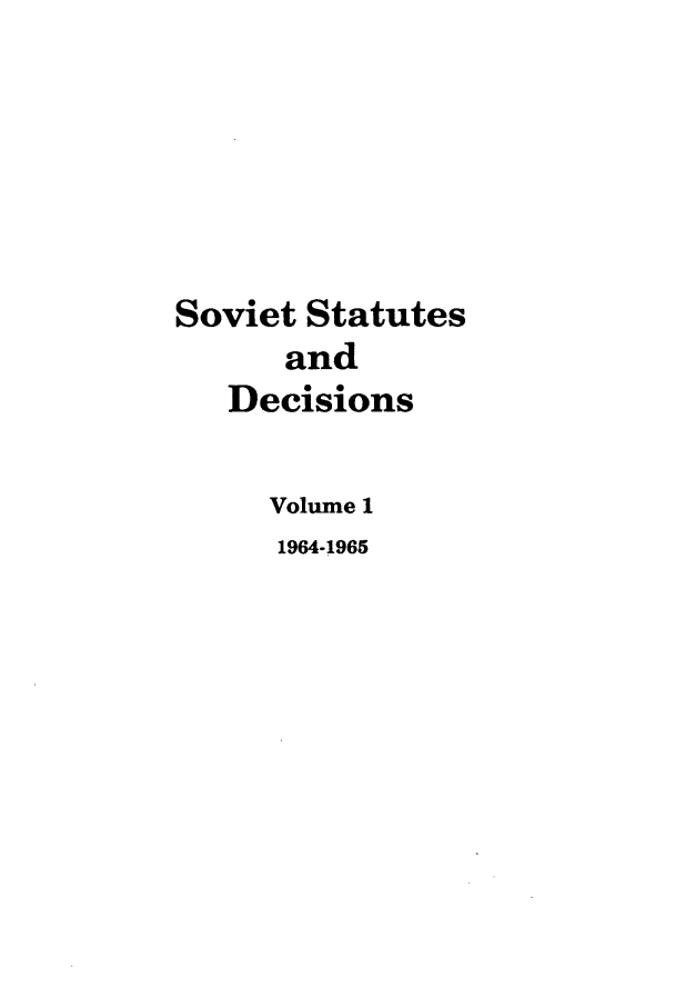 handle is hein.journals/stadlussr1 and id is 1 raw text is: Soviet Statutes
and
Decisions
Volume 1
1964-1965


