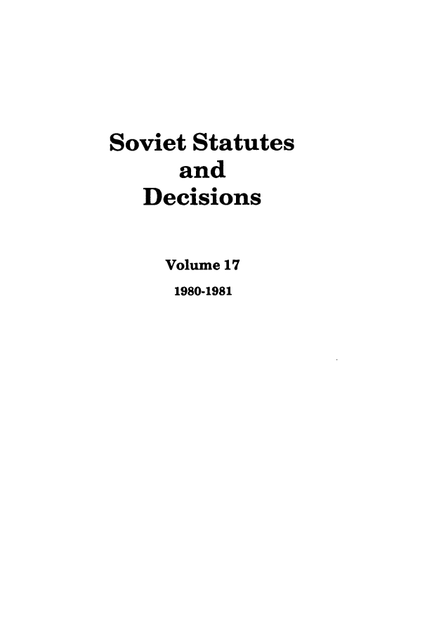 handle is hein.journals/stadlussr17 and id is 1 raw text is: Soviet Statutes
and
Decisions
Volume 17
1980-1981


