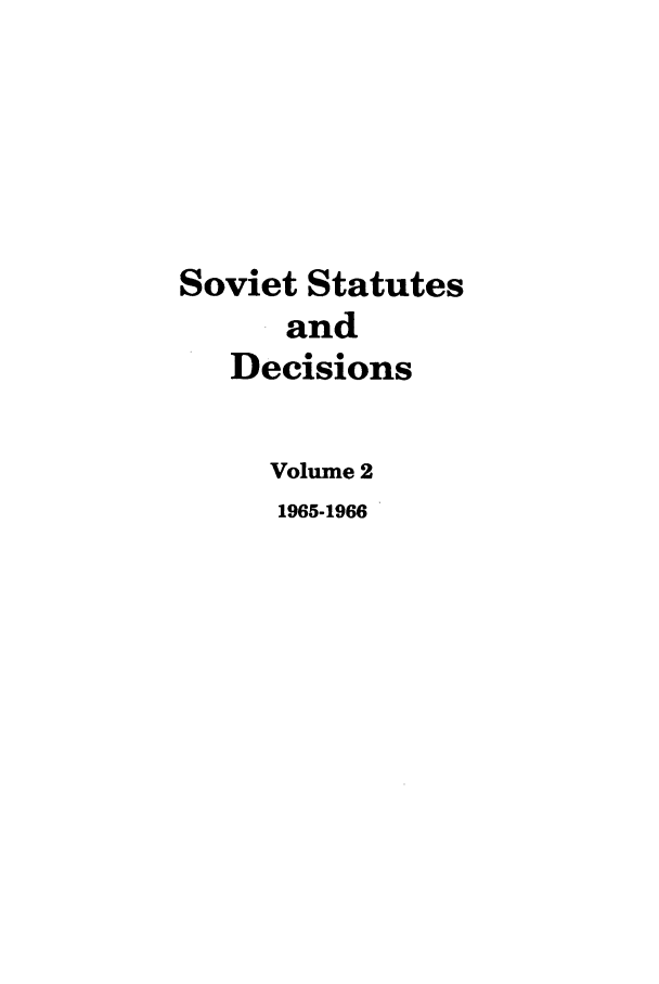 handle is hein.journals/stadlussr2 and id is 1 raw text is: Soviet Statutes
and
Decisions
Volume 2
1965-1966


