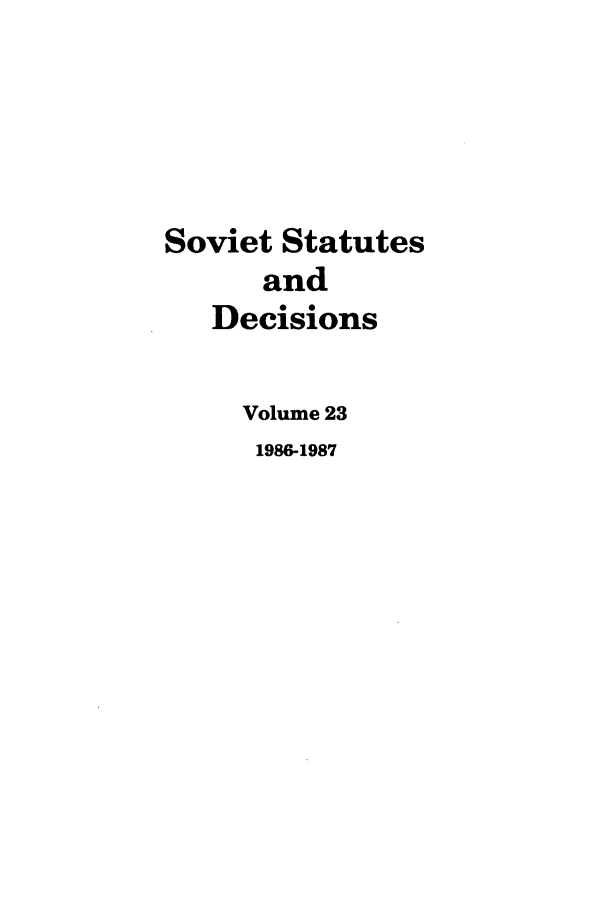 handle is hein.journals/stadlussr23 and id is 1 raw text is: Soviet Statutes
and
Decisions
Volume 23
1986-1987



