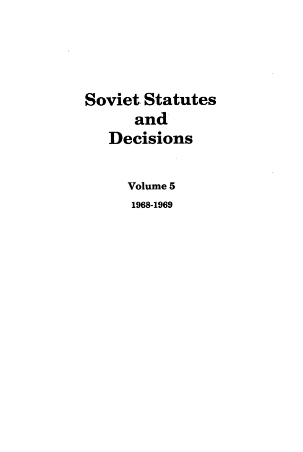 handle is hein.journals/stadlussr5 and id is 1 raw text is: Soviet. Statutes
and
Decisions
Volume 5
1968-1969


