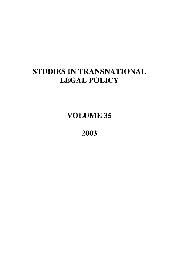 handle is hein.journals/stdtlp35 and id is 1 raw text is: STUDIES IN TRANSNATIONAL
LEGAL POLICY
VOLUME 35
2003


