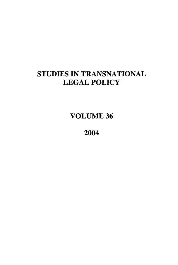 handle is hein.journals/stdtlp36 and id is 1 raw text is: STUDIES IN TRANSNATIONAL
LEGAL POLICY
VOLUME 36
2004


