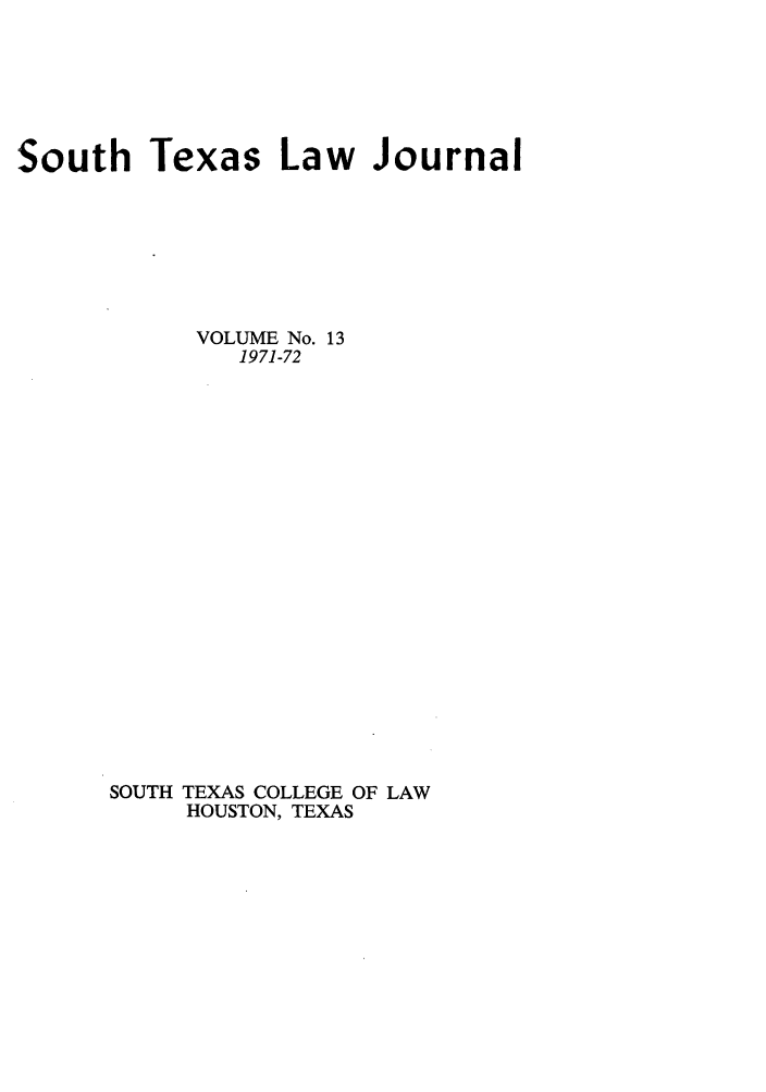 handle is hein.journals/stexlr13 and id is 1 raw text is: South Texas Law Journal
VOLUME No. 13
1971-72
SOUTH TEXAS COLLEGE OF LAW
HOUSTON, TEXAS


