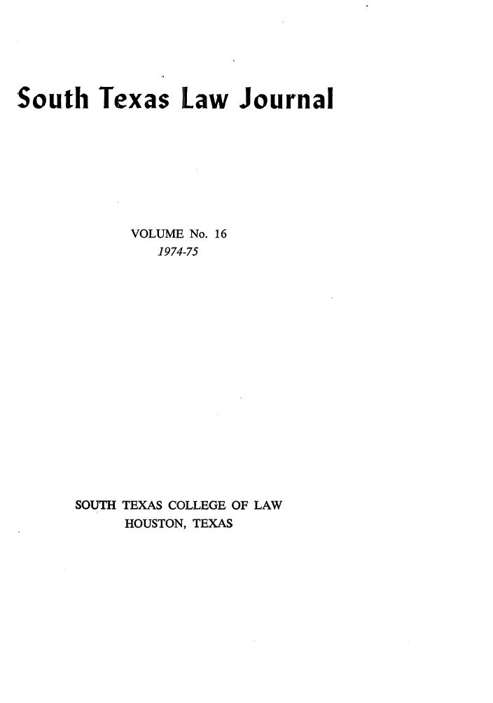 handle is hein.journals/stexlr16 and id is 1 raw text is: South Texas Law Journal
VOLUME No. 16
1974.-75
SOUTH TEXAS COLLEGE OF LAW
HOUSTON, TEXAS


