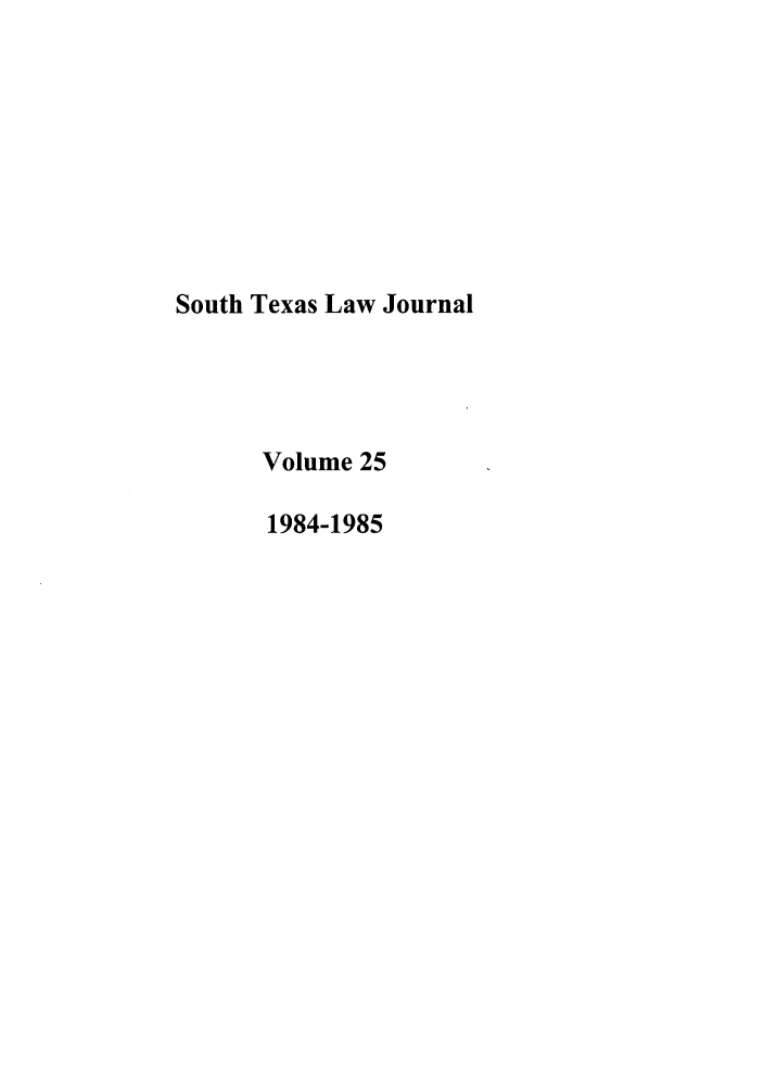 handle is hein.journals/stexlr25 and id is 1 raw text is: South Texas Law Journal
Volume 25
1984-1985


