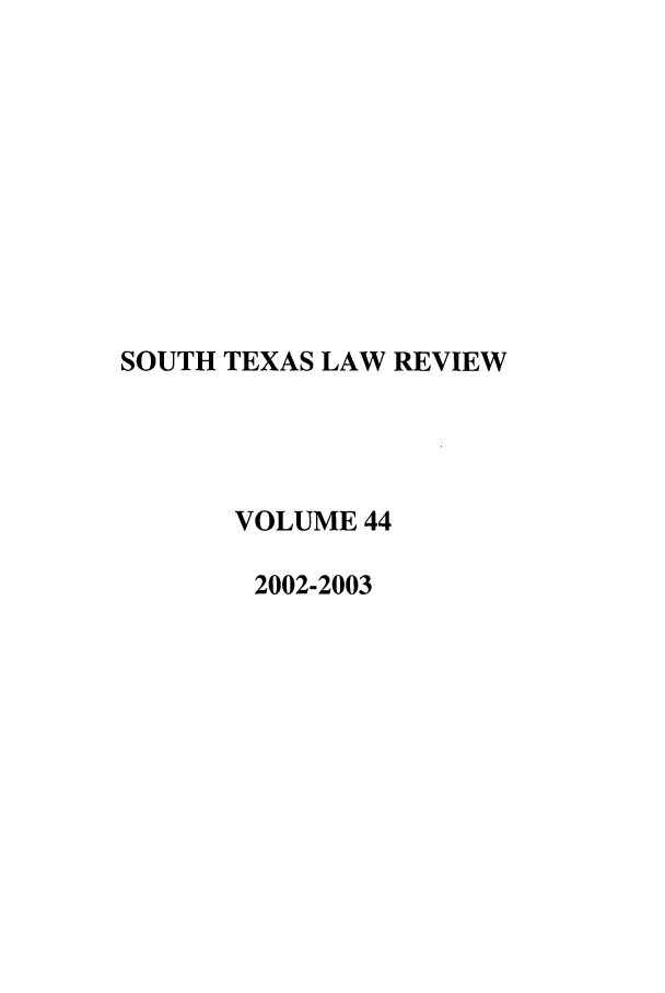 handle is hein.journals/stexlr44 and id is 1 raw text is: SOUTH TEXAS LAW REVIEW
VOLUME 44
2002-2003


