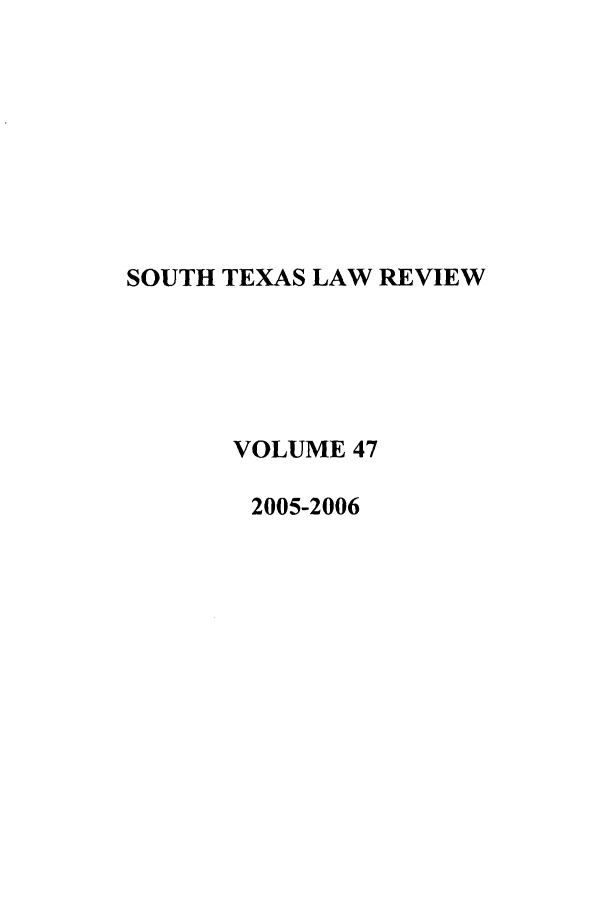 handle is hein.journals/stexlr47 and id is 1 raw text is: SOUTH TEXAS LAW REVIEW
VOLUME 47
2005-2006



