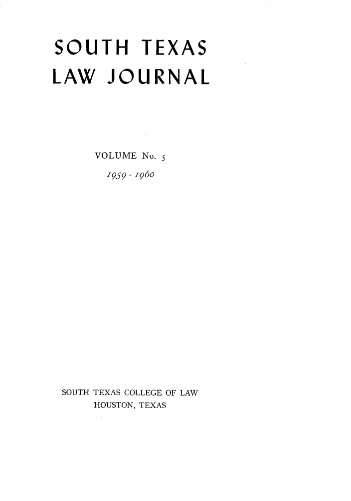 handle is hein.journals/stexlr5 and id is 1 raw text is: SOUTH TEXAS
LAW JOURNAL
VOLUME No. 5
,959 - 196o
SOUTH TEXAS COLLEGE OF LAW
HOUSTON, TEXAS


