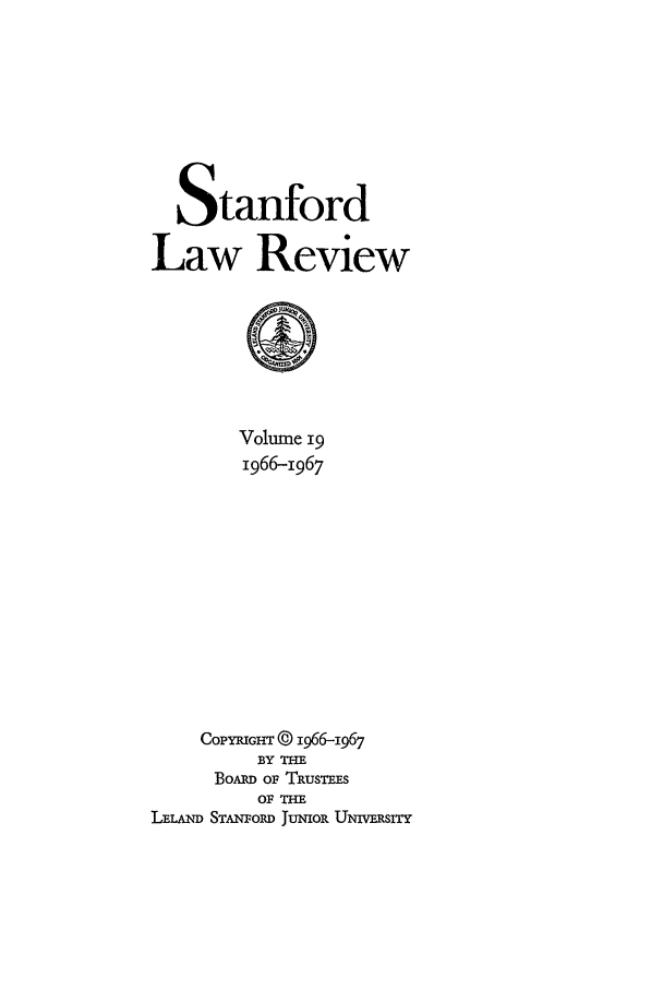 handle is hein.journals/stflr19 and id is 1 raw text is: Stanford
Law Review
Volume 19
1966-1967
CopYRGHT © 1966-1967
BY TH
Boxm oP TRusTEs
OF THE
LELAND STANFoRD fuNioR UNIVERsiTY


