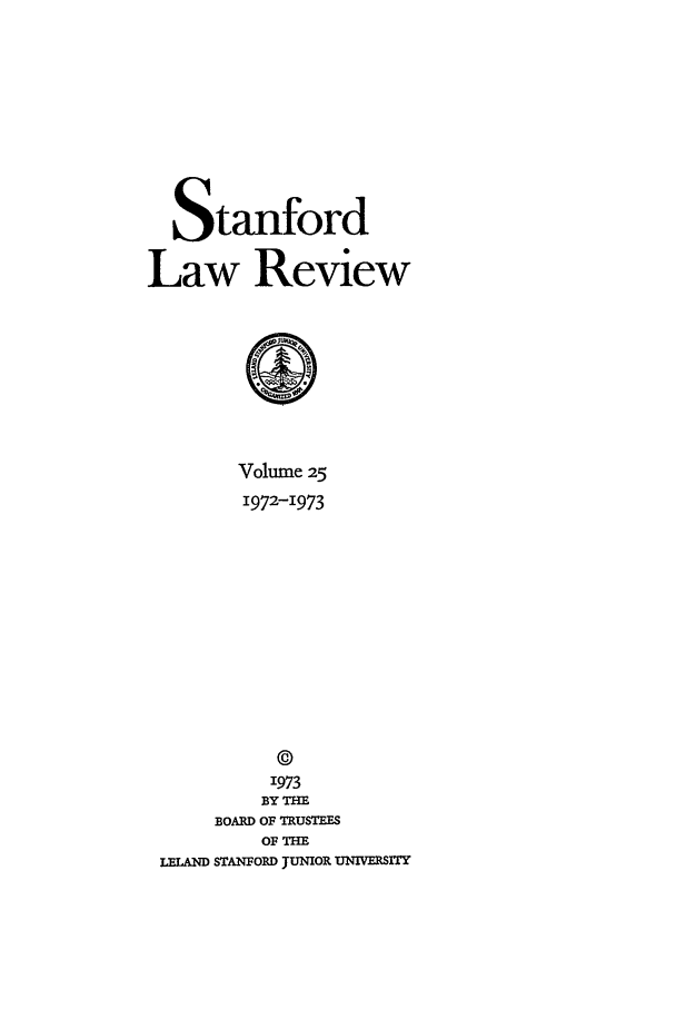 handle is hein.journals/stflr25 and id is 1 raw text is: Stanford
Law Review
Volume 25
1972-1973
©
'973
BY THE
BOARD OF TRUSTEES
OF THE
LELAND STANFORD JUNIOR UNIVERSITY


