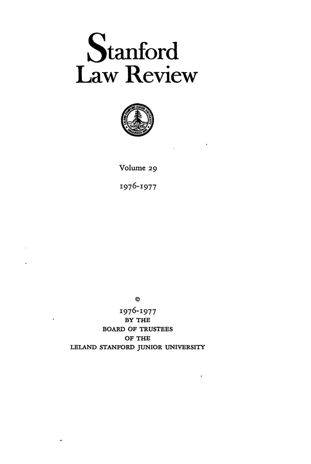 handle is hein.journals/stflr29 and id is 1 raw text is: Stanford
Law Review

Volume 29
1976-1977
©
1976-1977
BY THE
BOARD OF TRUSTEES
OF THE
LELAND STANFORD JUNIOR UNIVERSITY


