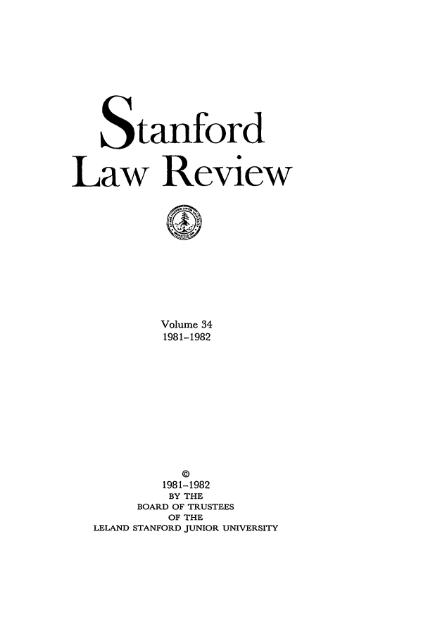 handle is hein.journals/stflr34 and id is 1 raw text is: Stanford
Law Review
Volume 34
1981-1982
©
1981-1982
BY THE
BOARD OF TRUSTEES
OF THE
LELAND STANFORD JUNIOR UNIVERSITY


