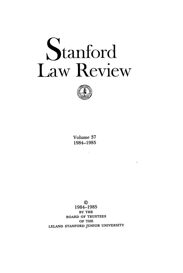 handle is hein.journals/stflr37 and id is 1 raw text is: S tanford
Law Review
0
Volume 37
1984-1985
©
1984-1985
BY THE
BOARD OF TRUSTEES
OF THE
LELAND STANFORD JUNIOR UNIVERSITY


