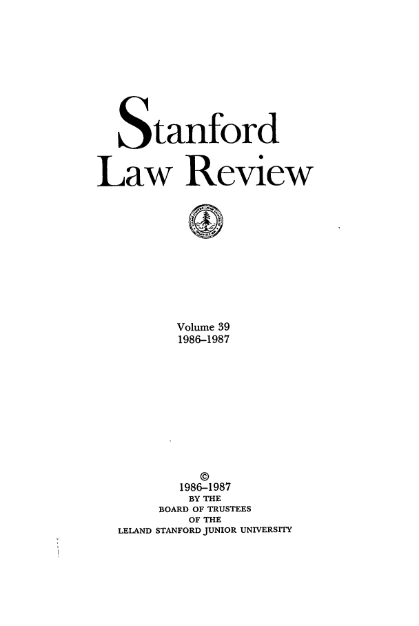 handle is hein.journals/stflr39 and id is 1 raw text is: Stanford
Law Review
Volume 39
1986-1987
1986-1987
BY THE
BOARD OF TRUSTEES
OF THE
LELAND STANFORD JUNIOR UNIVERSITY


