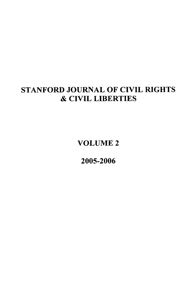 handle is hein.journals/stjcrcl2 and id is 1 raw text is: STANFORD JOURNAL OF CIVIL RIGHTS
& CIVIL LIBERTIES
VOLUME 2
2005-2006


