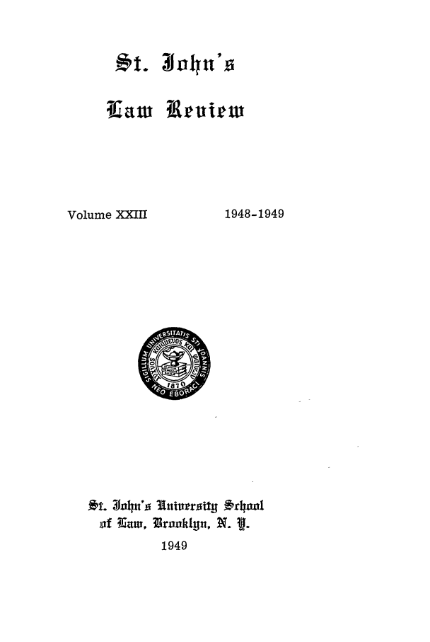 handle is hein.journals/stjohn23 and id is 1 raw text is: ICa w  Lkr irw

Volume XXIII

1948-1949

t. on~t'o Iirro19 y 49ool
of K6aw, Brookiyn, N.
1949


