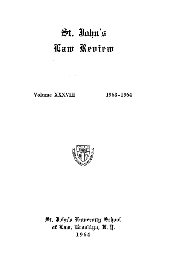 handle is hein.journals/stjohn38 and id is 1 raw text is: t. 4hn'

Volume XXXVIII

1963-1964

ih. 3ohno hIiutty -45-1o6
of T.4am, 11rooklyn, W. 
1964


