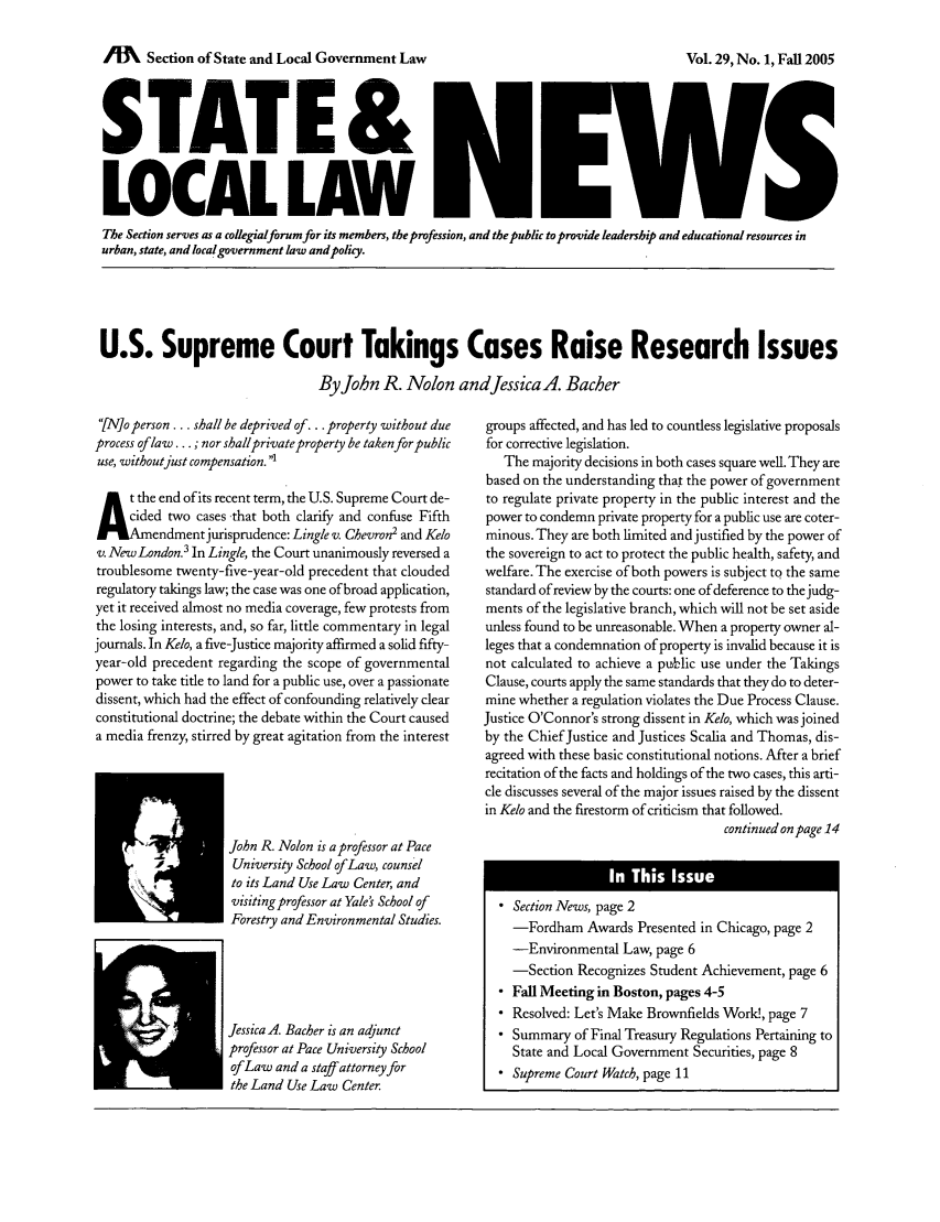 handle is hein.journals/stlolane13 and id is 1 raw text is: IM    Section of State and Local Government Law

STATE &
LOCAL LAW
The Section serves as a collegialforum for its members, the profession, and the public to provide leadership and educational resources in
urban, state, and localgovernment law and policy.

U.S. Supreme Court Takings Cases Raise Research Issues
By John R. Nolon andJessicaA. Bacber

[Nbo person ... shall be deprived of... property without due
process oflaw ... ; nor shallprivate property be taken for public
use, withoutjust compensation. '
At the end of its recent term, the U.S. Supreme Court de-
cided two cases -that both clarify and confuse Fifth
r'.Amaendment jurisprudence: Lingle v. Chevron' and Kelo
v. New London.' In Lingle, the Court unanimously reversed a
troublesome twenty-five-year-old precedent that clouded
regulatory takings law; the case was one of broad application,
yet it received almost no media coverage, few protests from
the losing interests, and, so far, little commentary in legal
journals. In Kelo, a five-Justice majority affirmed a solid fifty-
year-old precedent regarding the scope of governmental
power to take title to land for a public use, over a passionate
dissent, which had the effect of confounding relatively clear
constitutional doctrine; the debate within the Court caused
a media frenzy, stirred by great agitation from the interest
John R. Nolon is a professor at Pace
University School of Law, counsel
to its Land Use Law Center, and
visiting professor at Yale's School of
Forestry and Environmental Studies.
Jessica A. Bacher is an adjunct
professor at Pace University School
of Law and a staff attorneyfor
the Land Use Law Center.

groups affected, and has led to countless legislative proposals
for corrective legislation.
The majority decisions in both cases square well. They are
based on the understanding that the power of government
to regulate private property in the public interest and the
power to condemn private property for a public use are coter-
minous. They are both limited and justified by the power of
the sovereign to act to protect the public health, safety, and
welfare. The exercise of both powers is subject to the same
standard of review by the courts: one of deference to the judg-
ments of the legislative branch, which will not be set aside
unless found to be unreasonable. When a property owner al-
leges that a condemnation of property is invalid because it is
not calculated to achieve a puklic use under the Takings
Clause, courts apply the same standards that they do to deter-
mine whether a regulation violates the Due Process Clause.
Justice O'Connor's strong dissent in Kelo, which was joined
by the Chief Justice and Justices Scalia and Thomas, dis-
agreed with these basic constitutional notions. After a brief
recitation of the facts and holdings of the two cases, this arti-
cle discusses several of the major issues raised by the dissent
in Kelo and the firestorm of criticism that followed.
continued on page 14
* Section News, page 2
-Fordham Awards Presented in Chicago, page 2
-Environmental Law, page 6
-Section Recognizes Student Achievement, page 6
* Fall Meeting in Boston, pages 4-5
* Resolved: Let's Make Brownfields Work!, page 7
* Summary of Final Treasury Regulations Pertaining to
State and Local Government Securities, page 8
* Supreme Court Watch, page 11

Vol. 29, No. 1, Fall 2005


