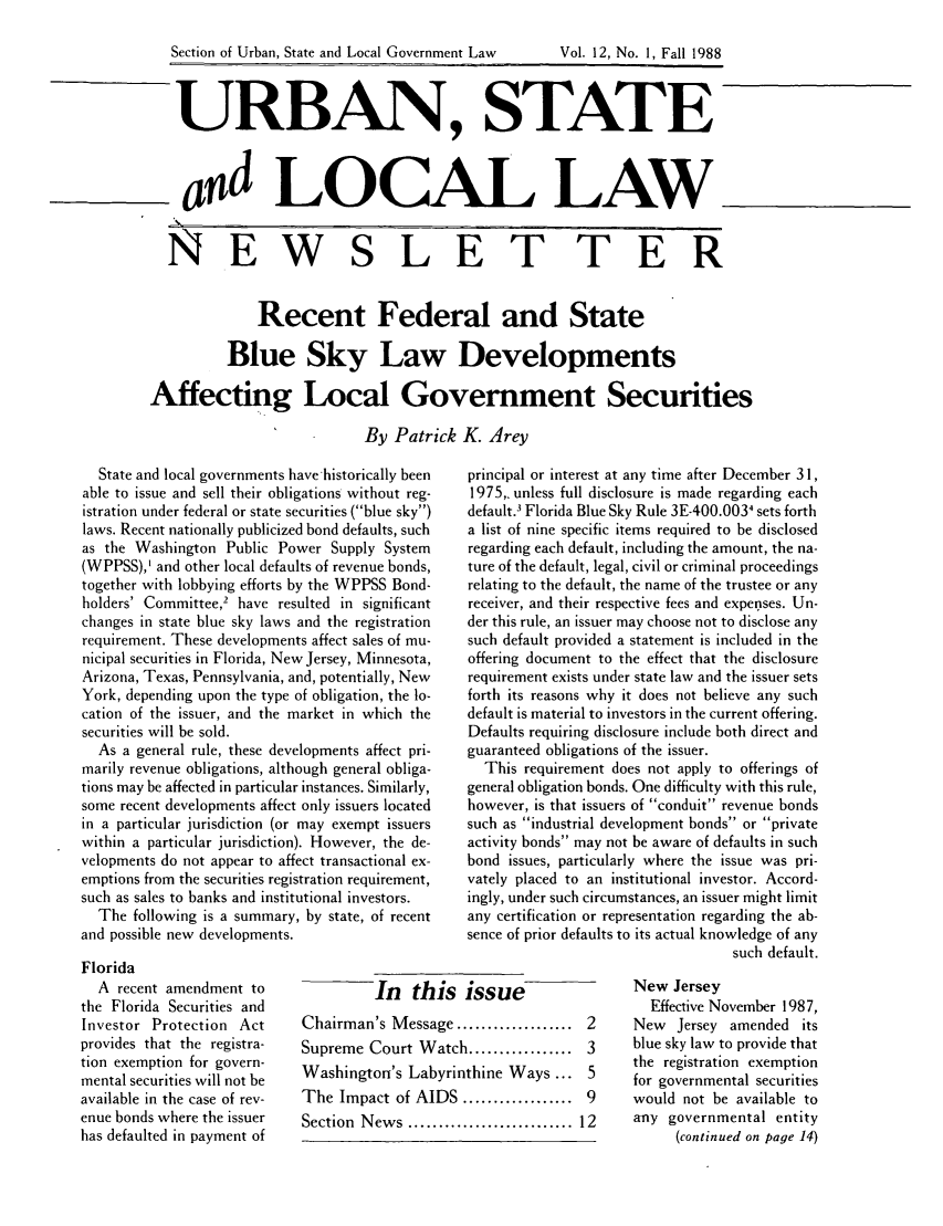 handle is hein.journals/stlolane27 and id is 1 raw text is: 

Section of Urban, State and Local Government Law      Vol. 12, No. 1, Fall 1988


URBAN, STATE



ad LOCAL LAW


  NEWSLET TER


              Recent Federal and State

          Blue Sky Law Developments

Affecting Local Government Securities

                           By Patrick K. Arey


  State and local governments have historically been
able to issue and sell their obligations without reg-
istration under federal or state securities (blue sky)
laws. Recent nationally publicized bond defaults, such
as the Washington Public Power Supply System
(WPPSS),' and other local defaults of revenue bonds,
together with lobbying efforts by the WPPSS Bond-
holders' Committee2 have resulted in significant
changes in state blue sky laws and the registration
requirement. These developments affect sales of mu-
nicipal securities in Florida, New Jersey, Minnesota,
Arizona, Texas, Pennsylvania, and, potentially, New
York, depending upon the type of obligation, the lo-
cation of the issuer, and the market in which the
securities will be sold.
  As a general rule, these developments affect pri-
marily revenue obligations, although general obliga-
tions may be affected in particular instances. Similarly,
some recent developments affect only issuers located
in a particular jurisdiction (or may exempt issuers
within a particular jurisdiction). However, the de-
velopments do not appear to affect transactional ex-
emptions from the securities registration requirement,
such as sales to banks and institutional investors.
  The following is a summary, by state, of recent
and possible new developments.


Florida
  A recent amendment to
the Florida Securities and
Investor Protection Act
provides that the registra-
tion exemption for govern-
mental securities will not be
available in the case of rev-
enue bonds where the issuer
has defaulted in payment of


principal or interest at any time after December 3 1,
1975,. unless full disclosure is made regarding each
default.' Florida Blue Sky Rule 3E-400.0034 sets forth
a list of nine specific items required to be disclosed
regarding each default, including the amount, the na-
ture of the default, legal, civil or criminal proceedings
relating to the default, the name of the trustee or any
receiver, and their respective fees and expenses. Un-
der this rule, an issuer may choose not to disclose any
such default provided a statement is included in the
offering document to the effect that the disclosure
requirement exists under state law and the issuer sets
forth its reasons why it does not believe any such
default is material to investors in the current offering.
Defaults requiring disclosure include both direct and
guaranteed obligations of the issuer.
  This requirement does not apply to offerings of
general obligation bonds. One difficulty with this rule,
however, is that issuers of conduit revenue bonds
such as industrial development bonds or private
activity bonds may not be aware of defaults in such
bond issues, particularly where the issue was pri-
vately placed to an institutional investor. Accord-
ingly, under such circumstances, an issuer might limit
any certification or representation regarding the ab-
sence of prior defaults to its actual knowledge of any
                                  such default.


         In this issue
Chairman's Message ................... 2
Supreme Court Watch ................. 3
Washington's Labyrinthine Ways... 5
The Impact of AIDS .................. 9
Section N ew s ........................... 12


New Jersey
  Effective November 1987,
New Jersey amended its
blue sky law to provide that
the registration exemption
for governmental securities
would not be available to
any governmental entity
      (continued on page 14)


Section of Urban, State and Local Government Law


Vol. 12, No. 1, Fall 1988


