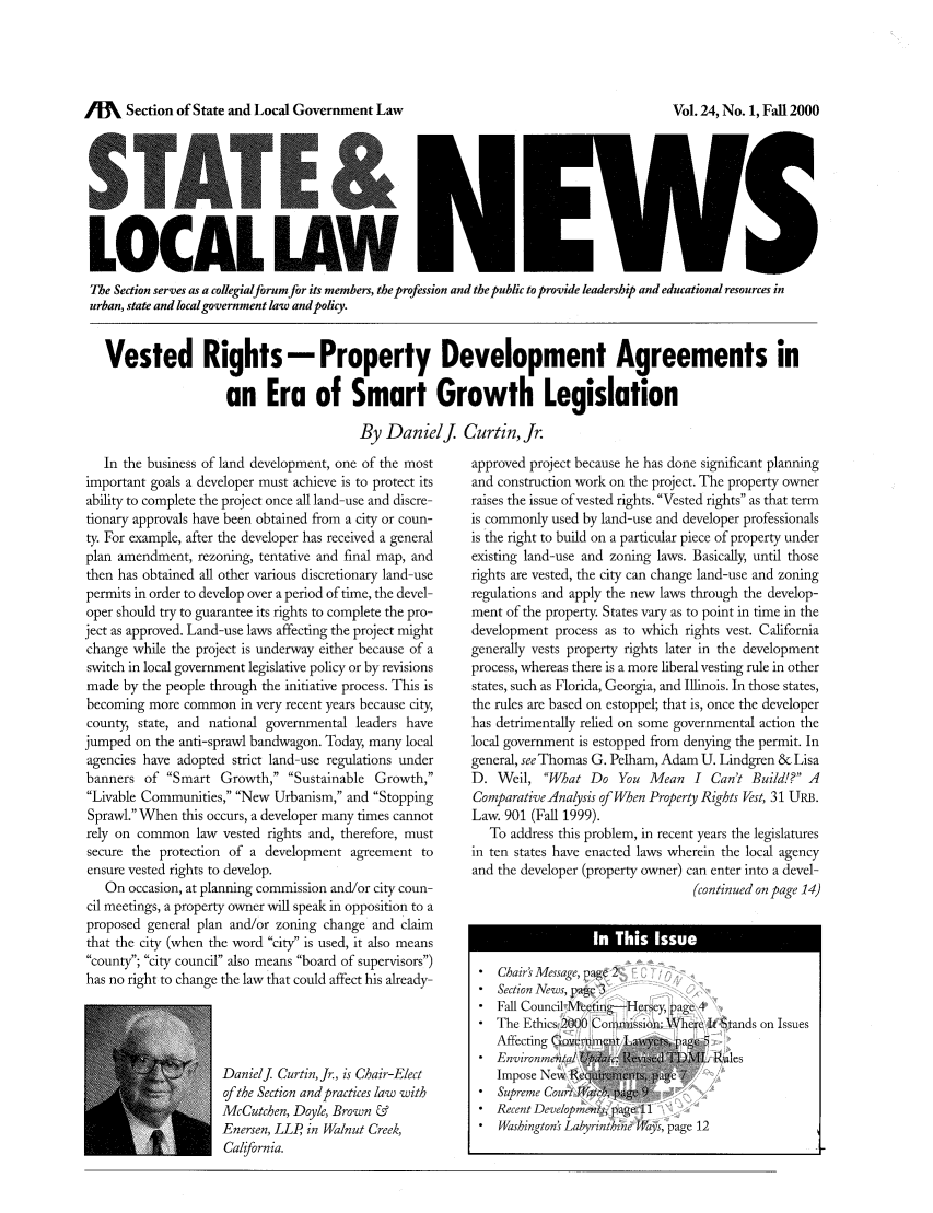 handle is hein.journals/stlolane8 and id is 1 raw text is: /M    Section of State and Local Government Law

LOCAL LAW H1b WWa
The Section serves as a collegialforumfor its members, the profession and the public to provide leadership and educational resources in
urban, state and local government law andpolicy.
Vested Rights - Property Development Agreements in
an Era of Smart Growth Legislation
By Danidj. Curtin, Jr.

In the business of land development, one of the most
important goals a developer must achieve is to protect its
ability to complete the project once all land-use and discre-
tionary approvals have been obtained from a city or coun-
ty. For example, after the developer has received a general
plan amendment, rezoning, tentative and final map, and
then has obtained all other various discretionary land-use
permits in order to develop over a period of time, the devel-
oper should try to guarantee its rights to complete the pro-
ject as approved. Land-use laws affecting the project might
change while the project is underway either because of a
switch in local government legislative policy or by revisions
made by the people through the initiative process. This is
becoming more common in very recent years because city,
county, state, and national governmental leaders have
jumped on the anti-sprawl bandwagon. Today, many local
agencies have adopted strict land-use regulations under
banners of Smart Growth, Sustainable Growth,
Livable Communities, New Urbanism, and Stopping
Sprawl. When this occurs, a developer many times cannot
rely on common law vested rights and, therefore, must
secure the protection of a development agreement to
ensure vested rights to develop.
On occasion, at planning commission and/or city coun-
cil meetings, a property owner will speak in opposition to a
proposed general plan and/or zoning change and claim
that the city (when the word city is used, it also means
county'; city council also means board of supervisors)
has no right to change the law that could affect his already-
DanielJ Curtin, Jr., is Chair-Elect
of the Section andpractices law with
McCutchen, Doyle, Brown &
Enersen, LLP in Walnut Creek,
California.

approved project because he has done significant planning
and construction work on the project. The property owner
raises the issue of vested rights. Vested rights as that term
is commonly used by land-use and developer professionals
is the right to build on a particular piece of property under
existing land-use and zoning laws. Basically, until those
rights are vested, the city can change land-use and zoning
regulations and apply the new laws through the develop-
ment of the property. States vary as to point in time in the
development process as to which rights vest. California
generally vests property rights later in the development
process, whereas there is a more liberal vesting rule in other
states, such as Florida, Georgia, and Illinois. In those states,
the rules are based on estoppel; that is, once the developer
has detrimentally relied on some governmental action the
local government is estopped from denying the permit. In
general, see Thomas G. Pelham, Adam U. Lindgren & Lisa
D. Weil, What Do You Mean I Can't Build!? A
ComparativeAnalysis of When Property Rights Vest, 31 URm.
Law. 901 (Fall 1999).
To address this problem, in recent years the legislatures
in ten states have enacted laws wherein the local agency
and the developer (property owner) can enter into a devel-
(continued on page 14)
Chair's Message, page 2
Section News, pao c 3
Fall Council \ rctiig-FIersey, paei 4
The Ethics 200 Comissiob; Where Ittands on Issues
Affecting G          I        g   5
Environm  tal (Riles
Impose New Ri
Supreme Court   c            ; ')
Recent Development ,   page 11
Washington's Labyrinthi ne ;ays, page 12

Vol. 24, No. 1, Fall 2000


