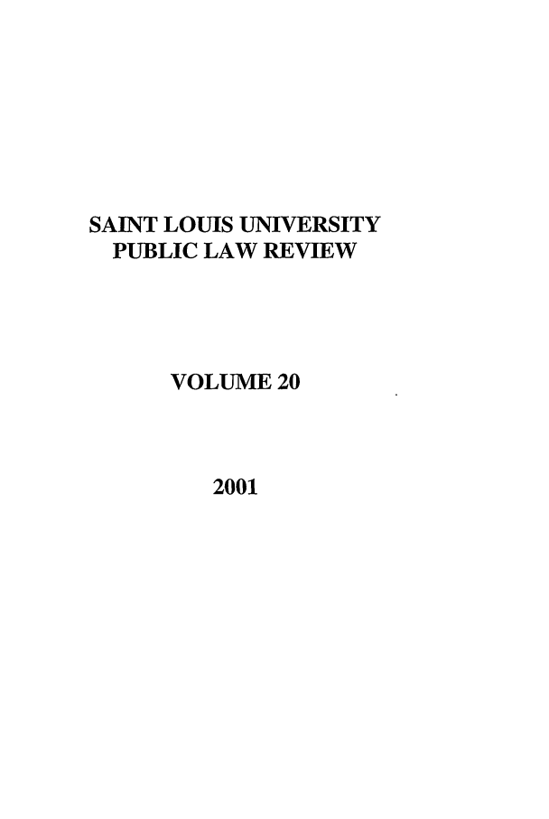 handle is hein.journals/stlpl20 and id is 1 raw text is: SAINT LOUIS UNIVERSITY
PUBLIC LAW REVIEW
VOLUME 20
2001


