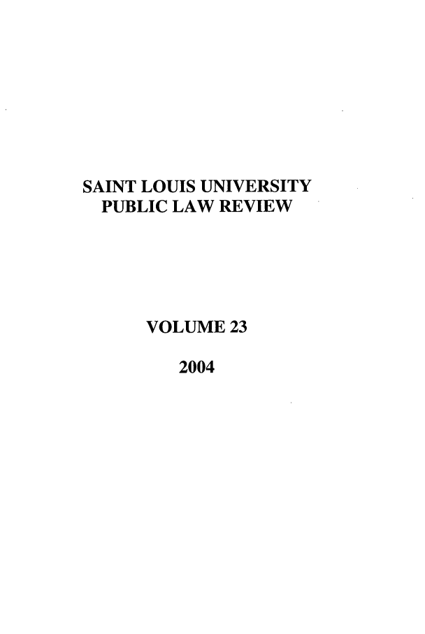 handle is hein.journals/stlpl23 and id is 1 raw text is: SAINT LOUIS UNIVERSITY
PUBLIC LAW REVIEW
VOLUME 23
2004


