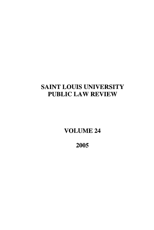 handle is hein.journals/stlpl24 and id is 1 raw text is: SAINT LOUIS UNIVERSITY
PUBLIC LAW REVIEW
VOLUME 24
2005


