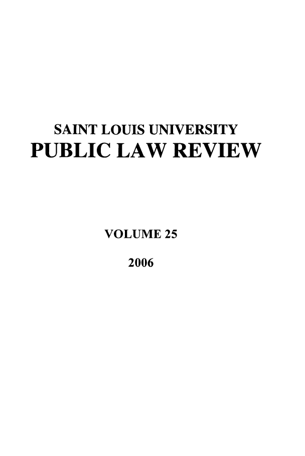 handle is hein.journals/stlpl25 and id is 1 raw text is: SAINT LOUIS UNIVERSITY
PUBLIC LAW REVIEW
VOLUME 25
2006


