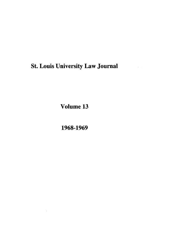 handle is hein.journals/stlulj13 and id is 1 raw text is: St. Louis University Law Journal
Volume 13
1968-1969


