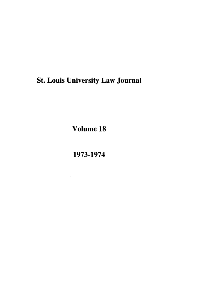 handle is hein.journals/stlulj18 and id is 1 raw text is: St. Louis University Law Journal
Volume 18
1973-1974


