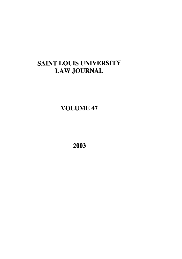 handle is hein.journals/stlulj47 and id is 1 raw text is: SAINT LOUIS UNIVERSITY
LAW JOURNAL
VOLUME 47

2003



