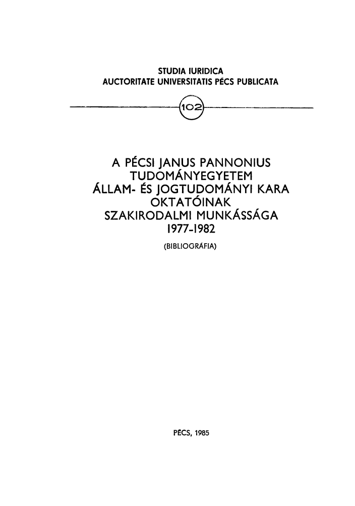 handle is hein.journals/studia102 and id is 1 raw text is: STUDIA IURIDICA
AUCTORITATE UNIVERSITATIS PECS PUBLICATA
A PICSI JANUS PANNONIUS
TUDOMANYEGYETEM
ALLAM- IS JOGTUDOMANYI KARA
OKTATOINAK
SZAKIRODALMI MUNKASSAGA
1977-1982
(BIBLIOGRAFIA)

PICS, 1985


