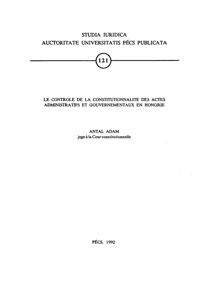handle is hein.journals/studia121 and id is 1 raw text is: STUDIA IURIDICA
AUCTORITATE UNIVERSITATIS PICS PUBLICATA
LE CONTROLE DE LA CONSTITUTIONNALITE DES ACTES
ADMINISTRATEFS ET GOUVERNEMENTAUX EN HONGRIE

ANTAL ADAM
juge i la Cour constitutionnelle

PfC.S, 1992


