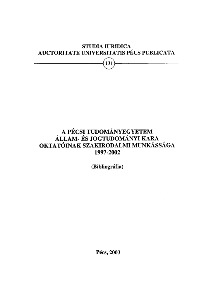 handle is hein.journals/studia131 and id is 1 raw text is: STUDIA IURIDICA
AUCTORITATE UNIVERSITATIS PECS PUBLICATA
A PECSI TUDOMANYEGYETEM
ALLAM- ES JOGTUDOMANYI KARA
OKTATOINAK SZAKIRODALMI MUNKASSAGA
1997-2002

(Bibliogrifia)

P~cs, 2003


