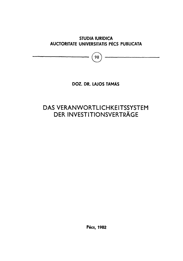 handle is hein.journals/studia98 and id is 1 raw text is: STUDIA IURIDICA
AUCTORITATE UNIVERSITATIS PECS PUBLICATA

DOZ. DR. LAJOS TAMAS
DAS VERANWORTLICHKEITSSYSTEM
DER INVESTITIONSVERTRAGE

Pcs, 1982


