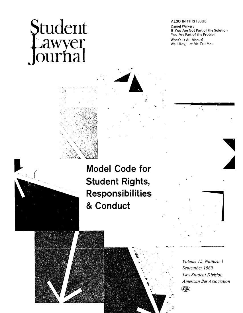 handle is hein.journals/studljer15 and id is 1 raw text is: ï»¿tudent
awyer
ournal

ALSO IN THIS ISSUE
Daniel Walker:
If You Are Not Part of the Solution
You Are Part of the Problem
What's It All About?
Well Roy, Let Me Tell You

Model Code for
Student Rights,
Responsibilities
& Conduct

.j
Volume 15, Number 1
September 1969
Law Student Division
American Bar Association

4k

I

I9
A

I


