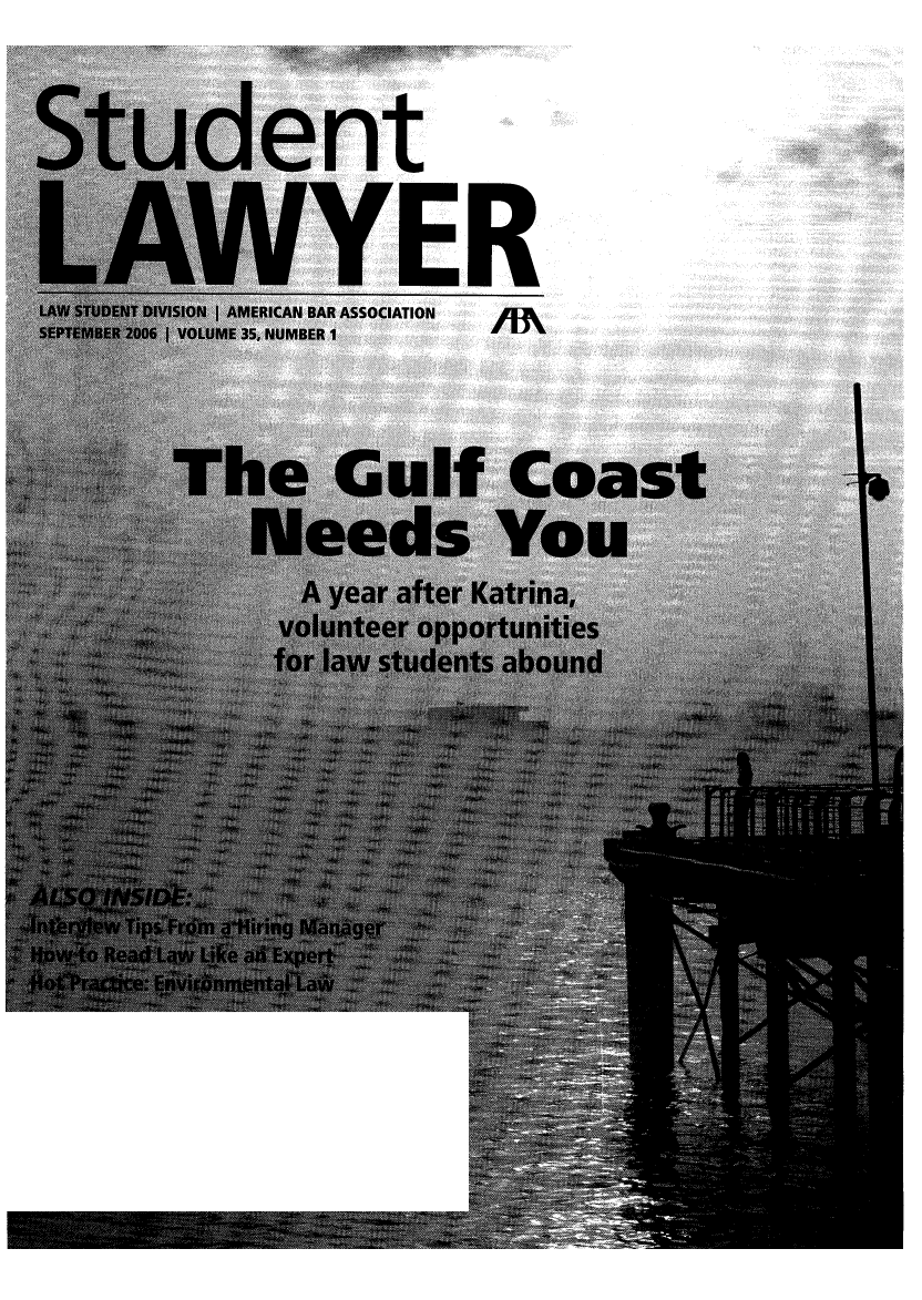 handle is hein.journals/studlyr35 and id is 1 raw text is: Student
.LWiYER
LAWSTDET DVIIO  IAMERICAN BAR ASSOCIATION I \
SETEBE  00  1VLUE 5 NUMBER I
jThe Gulf Coast
A year after Katrina,
voute potnte
for lawtudentsabon


