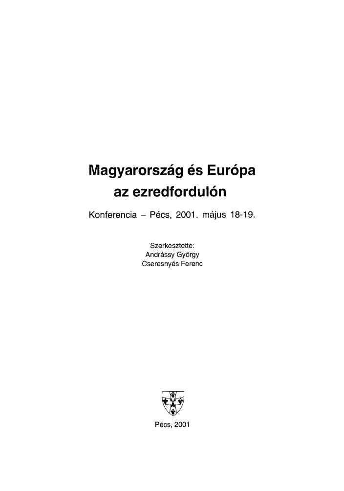 handle is hein.journals/stueuro9 and id is 1 raw text is: Magyarorszag es Europa
az ezredfordulon
Konferencia - P6cs, 2001. majus 18-19.
Szerkesztette:
Andrssy Gyrgy
Cseresny6s Ferenc
Pecs, 2001


