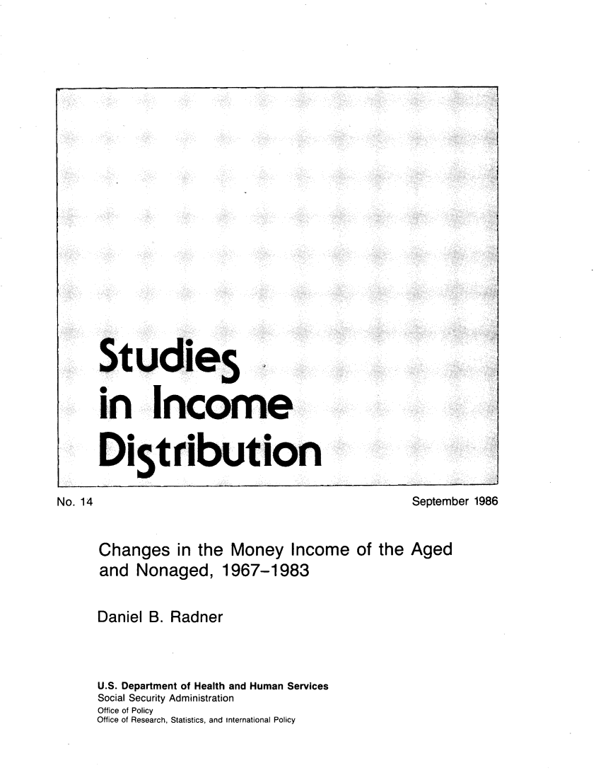 handle is hein.journals/stuincd14 and id is 1 raw text is: 


















      Studies

      in Income

      DiStribution

No. 14                                        September 1986


     Changes in   the  Money   Income  of the Aged
     and  Nonaged, 1967-1983

     Daniel B. Radner


     U.S. Department of Health and Human Services
     Social Security Administration
     Office of Policy
     Office of Research, Statistics, and International Policy


