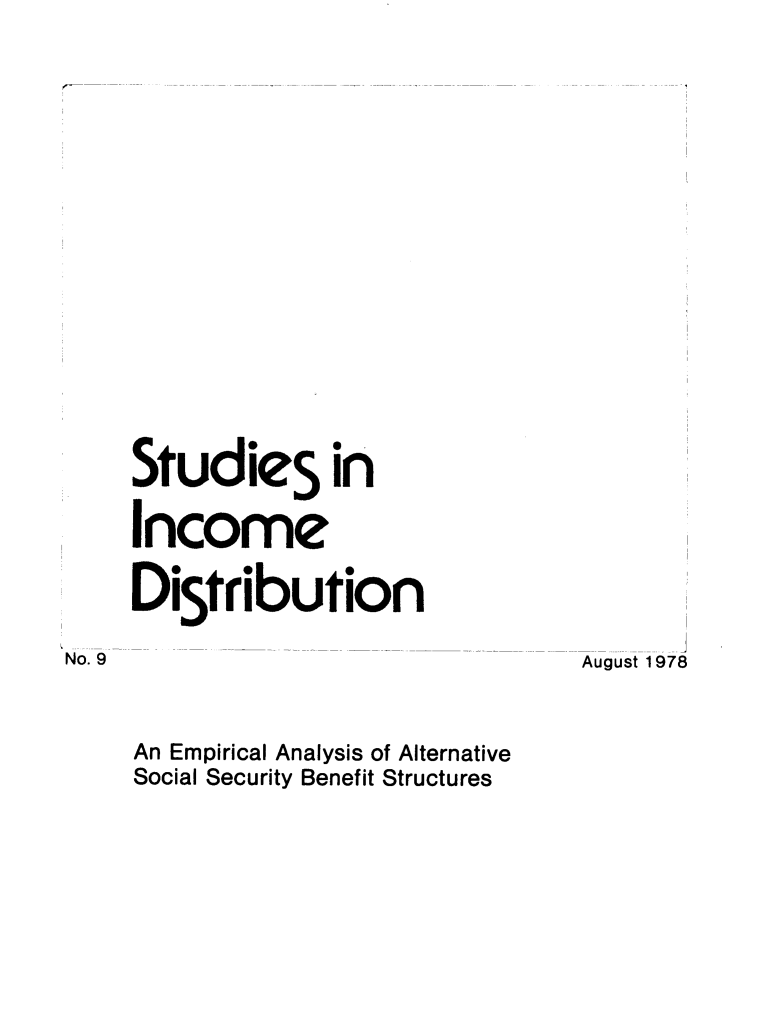 handle is hein.journals/stuincd9 and id is 1 raw text is: 







    StudieS in
    Income
    DiStr   ibution
No. 9                              August 1978

     An Empirical Analysis of Alternative
     Social Security Benefit Structures


