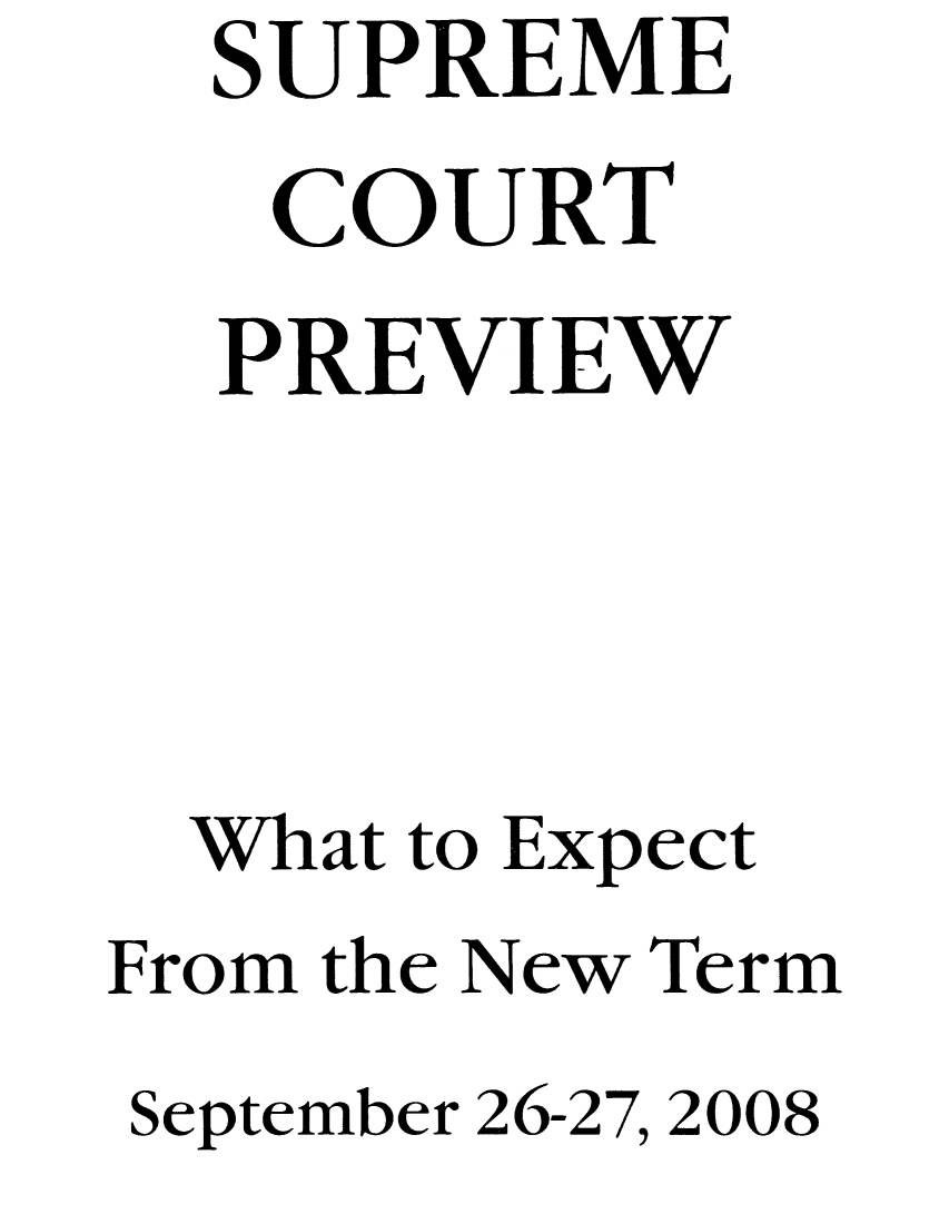 handle is hein.journals/suemrtpre17 and id is 1 raw text is: SUPREME
COURT
PREVIEW
What to Expect
From the New Term
September 26-27, 2008


