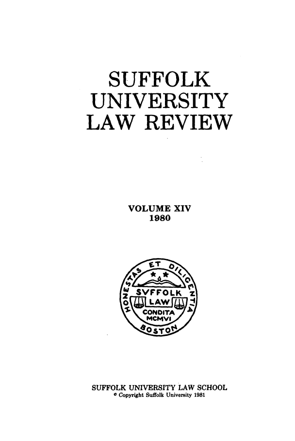 handle is hein.journals/sufflr14 and id is 1 raw text is: SUFFOLK
UNIVERSITY
LAW REVIEW
VOLUME XIV
1980

SUFFOLK UNIVERSITY LAW SCHOOL
© Copyright Suffolk University 1981


