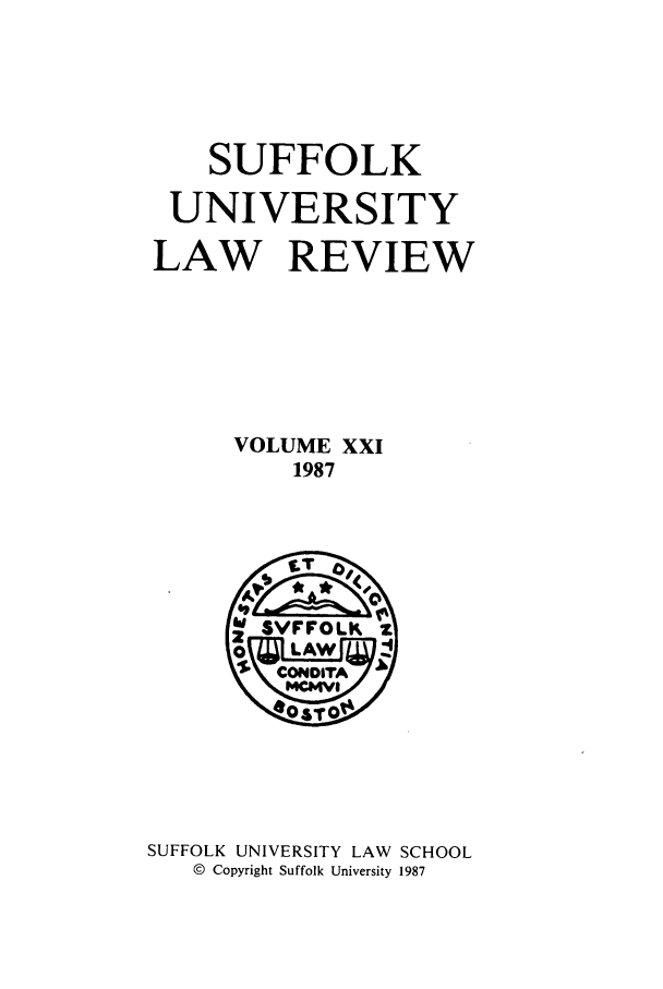 handle is hein.journals/sufflr21 and id is 1 raw text is: SUFFOLK
UNIVERSITY
LAW REVIEW
VOLUME XXI
1987

SUFFOLK UNIVERSITY LAW          SCHOOL
© Copyright Suffolk University 1987


