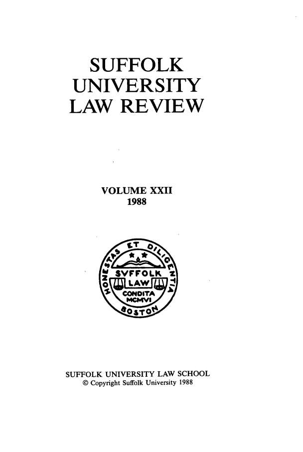 handle is hein.journals/sufflr22 and id is 1 raw text is: SUFFOLK
UNIVERSITY
LAW REVIEW
VOLUME XXII
1988

SUFFOLK UNIVERSITY LAW SCHOOL
© Copyright Suffolk University 1988


