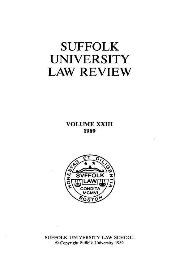 handle is hein.journals/sufflr23 and id is 1 raw text is: SUFFOLK
UNIVERSITY
LAW REVIEW
VOLUME XXIII
1989

SUFFOLK UNIVERSITY LAW SCHOOL
© Copyright Suffolk University 1989


