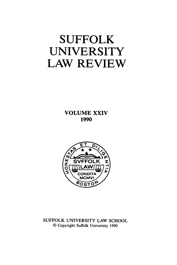 handle is hein.journals/sufflr24 and id is 1 raw text is: SUFFOLK
UNIVERSITY
LAW REVIEW
VOLUME XXIV
1990

SUFFOLK UNIVERSITY LAW SCHOOL
© Copyright Suffolk University 1990


