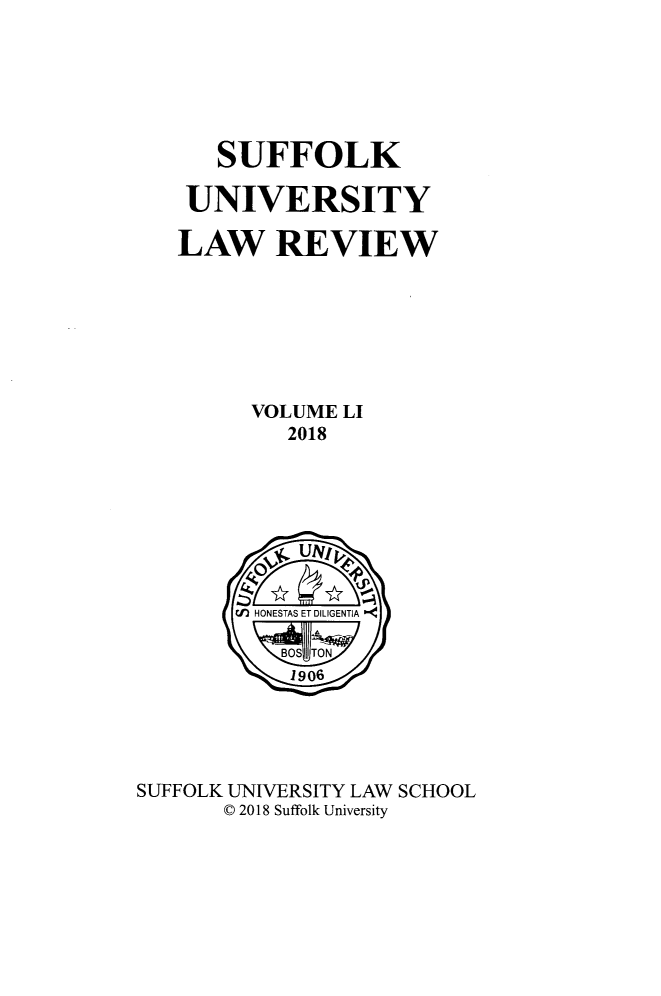 handle is hein.journals/sufflr51 and id is 1 raw text is: 






   SUFFOLK

 UNIVERSITY

LAW REVIEW







     VOLUME LI
       2018


SUFFOLK UNWERSITY LAW SCHOOL
      © 2018 Suffolk University


