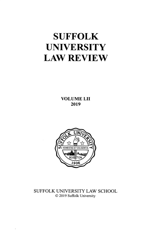 handle is hein.journals/sufflr52 and id is 1 raw text is: 






      SUFFOLK

    UNIVERSITY

    LAW REVIEW







         VOLUME LII
            2019








        CF) HONESTAS ET DILIGENTIA


            1906





SUFFOLK UNIVERSITY LAW SCHOOL
       C 2019 Suffolk University


