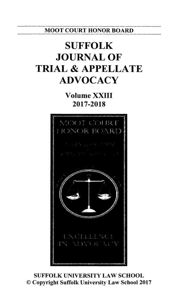 handle is hein.journals/sujoriapv23 and id is 1 raw text is: 


  MOOT COURT HONOR BOARD

       SUFFOLK
    JOURNAL OF
TRIAL   & APPELLATE
     ADVOCACY

     Volume  XXIII
        2017-2018


  SUFFOLK UNIVERSITY LAW SCHOOL
0 Copyright Suffolk University Law School 2017


